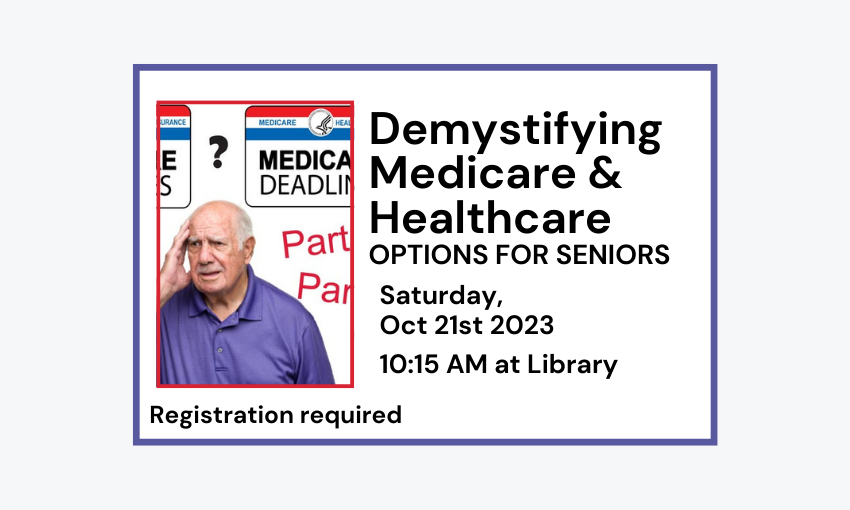 231021 Demystifying Medicare and Healthcare Options for Seniors at 10:15am at Library. Registration required.