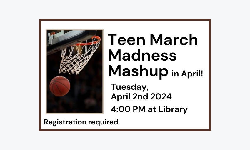 2404102 Teen March Madness Mashup in April at 4pm at Library.  Registration required.