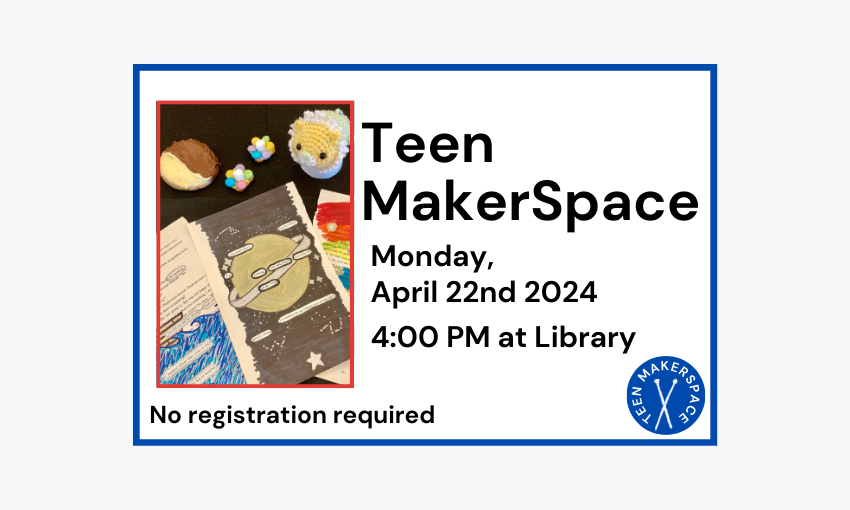 240422 Teen Makerspace at 4pm at Library. No registration required.