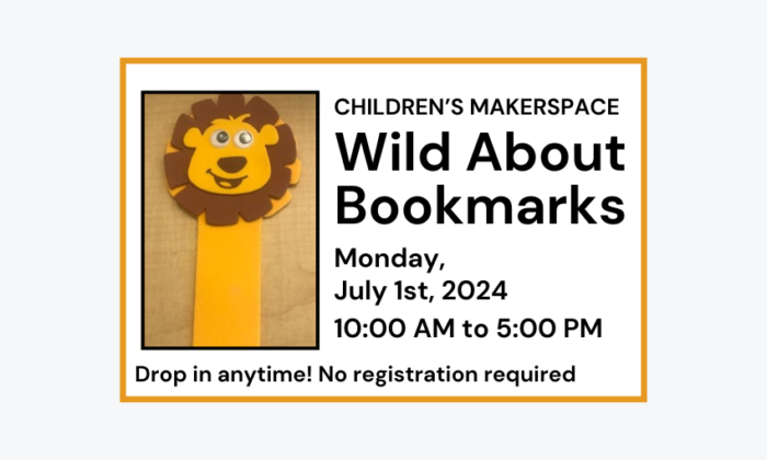 240701 Childrens MakerSpace Corner Wild About Bookmarks from 10am to 5pm at the Library. No registration required.
