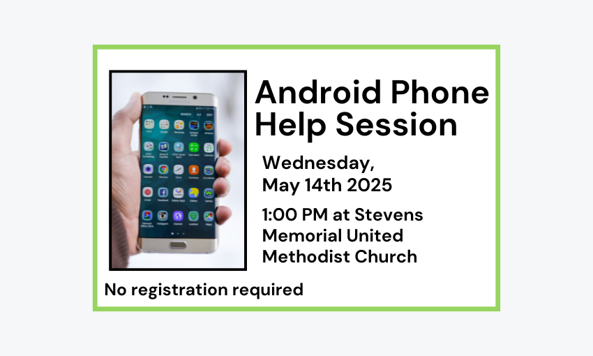 250514 Android Phone Help Session at 1pm at the Stevens Memorial United Methodist Church. No registration required.