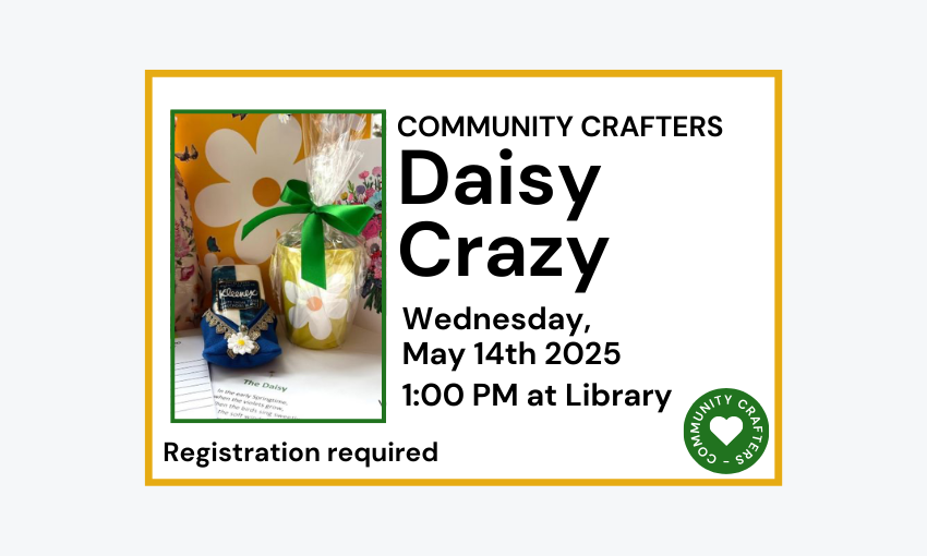 250514 Community Crafters Daisy Crazy at 1pm at the Library. Registration required.
