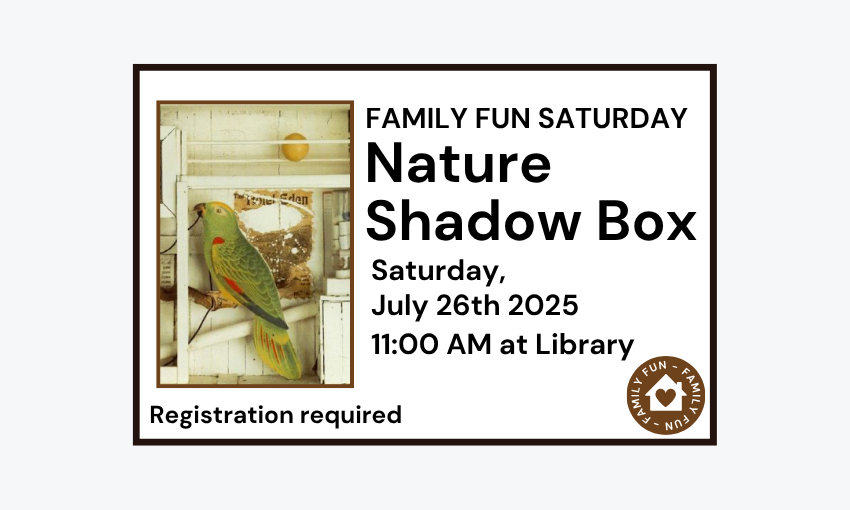 250726 Family Fun Saturday Nature Shadow Boxes at 11am at the Library. Registration required.