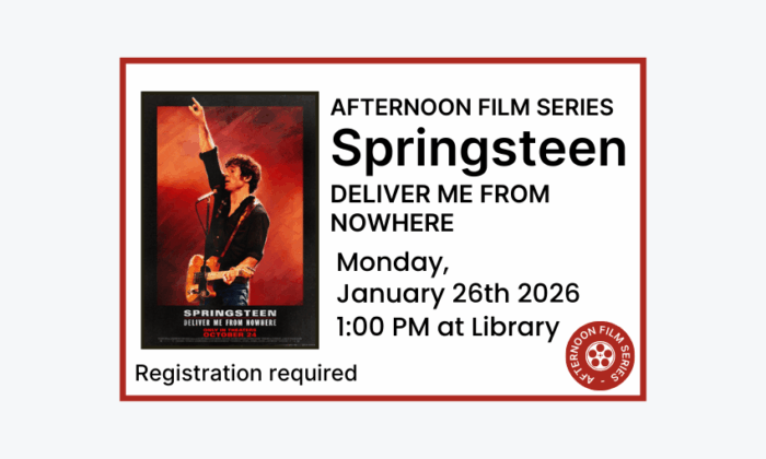260126 Afternoon Film Springsteen Deliver Me From Nowhere at 1pm at the Library. Registration required.