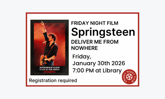260130 Friday Night Film Springsteen Deliver Me From Nowhere at 7pm at the Library. Registration required.