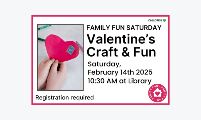260214 Family Fun Saturday Valentine's Craft and Fun at 10:30am at the Library. Registration required. Children program.