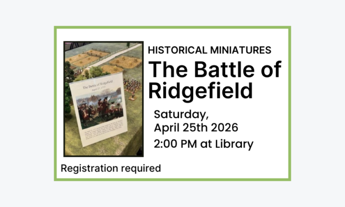 250425 Historical Minatures The Battle of Ridgefield at 2pm at the Library. Registration required. Adult program.