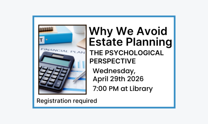 260429 Why We Avoid Estate Planning The Psychological Perspective at 7pm at the Library. Registration required. Adult program.