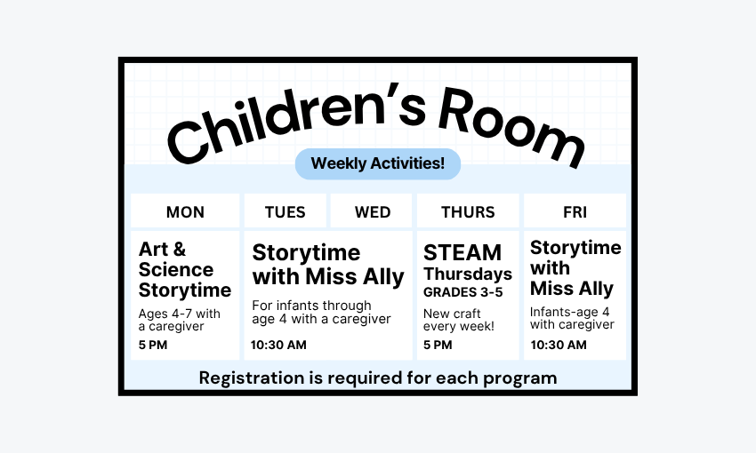 Childrens Room Weekly Activities. Registration is required for each program.