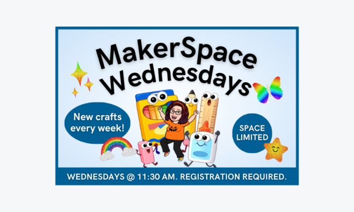 MakerSpace Wednesdays at 11:30am. New crafts every week. Space limited registration required,