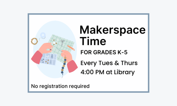 Makerspace Time on Tuesdays and Thursdays at 4pm at the Library. No registration required.