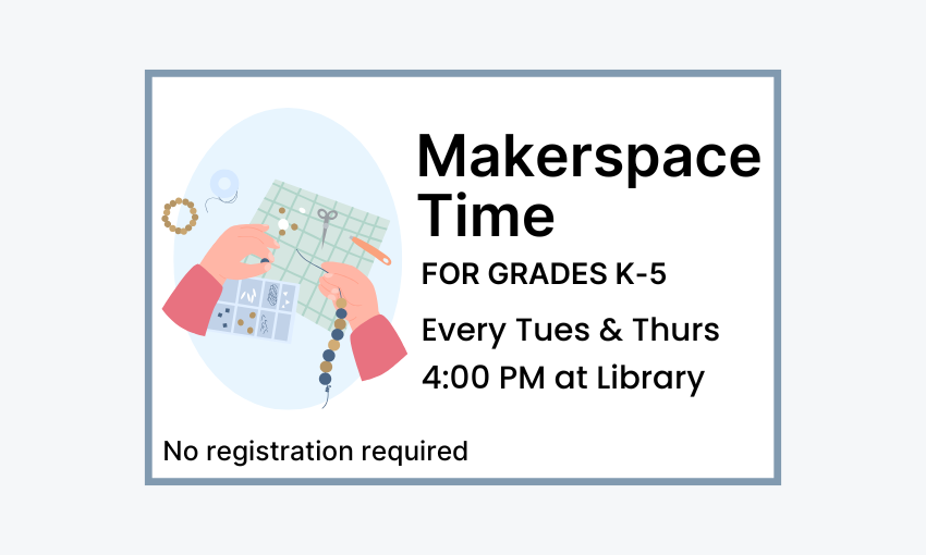 Makerspace Time on Tuesdays and Thursdays at 4pm at the Library. No registration required.